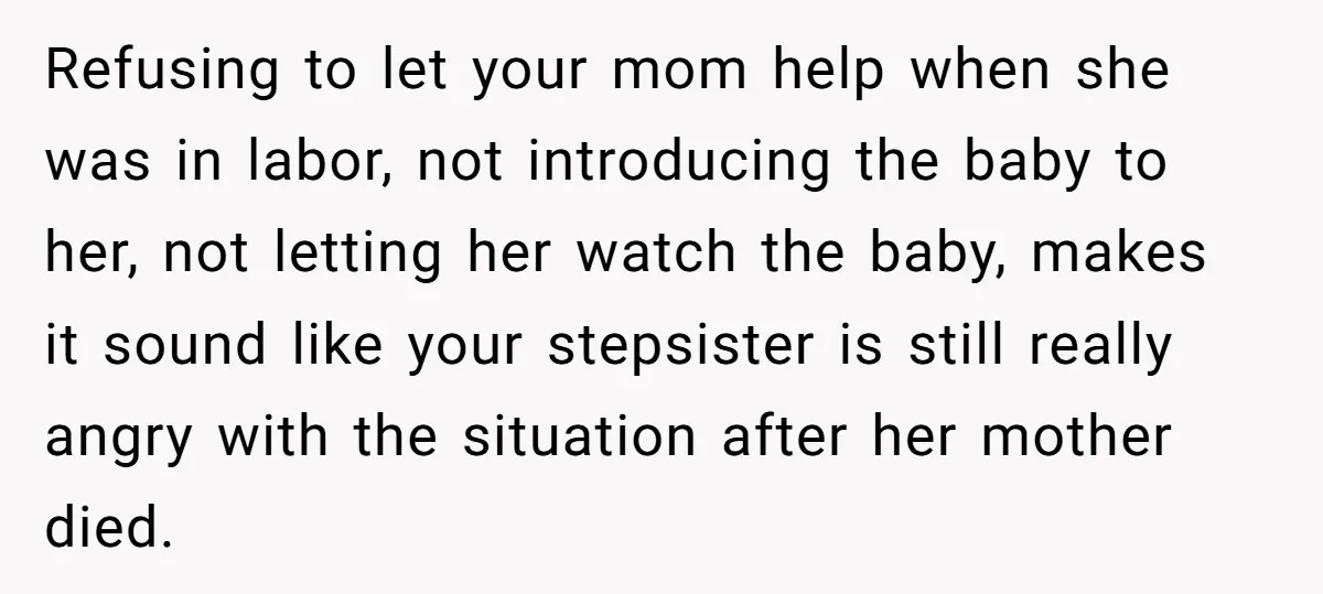 Refusing to let your mom help when she was in labor, not introducing the baby to her, not letting her watch the baby, makes it sound like your stepsister is...
