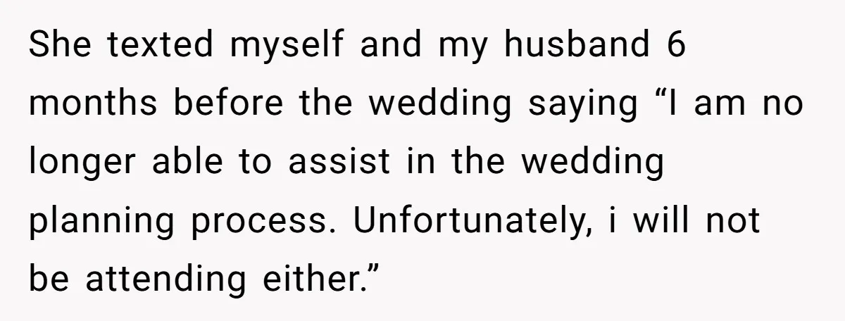 She texted myself and my husband 6 months before the wedding saying “I am no longer able to assist in the wedding planning process. Unfortunately, i will not be attending...