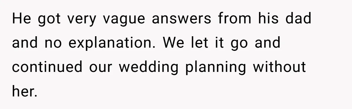 He got very vague answers from his dad and no explanation. We let it go and continued our wedding planning without her.