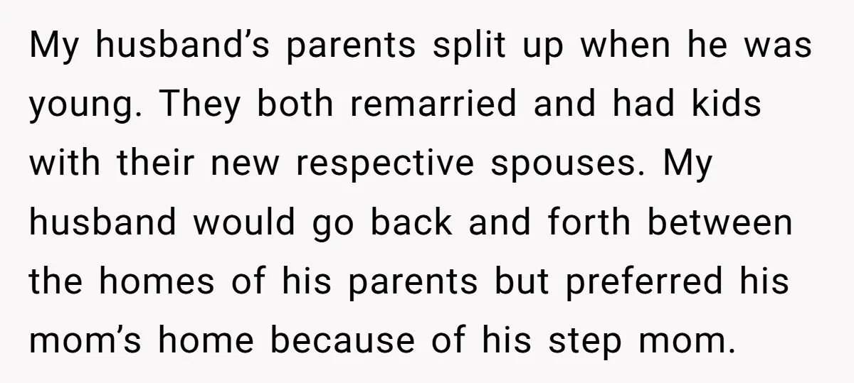 My husband’s parents split up when he was young. They both remarried and had kids with their new respective spouses. My husband would go back and forth between the homes...