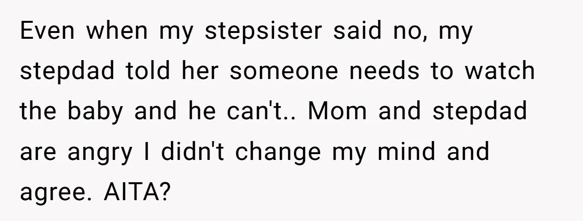 Even when my stepsister said no, my stepdad told her someone needs to watch the baby and he can't.. Mom and stepdad are angry I didn't change my mind and...