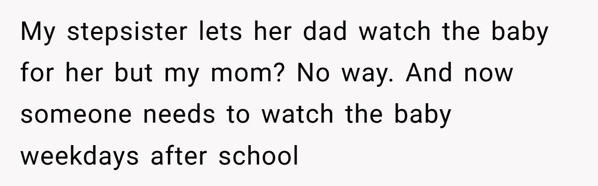 My stepsister lets her dad watch the baby for her but my mom? No way. And now someone needs to watch the baby weekdays after school