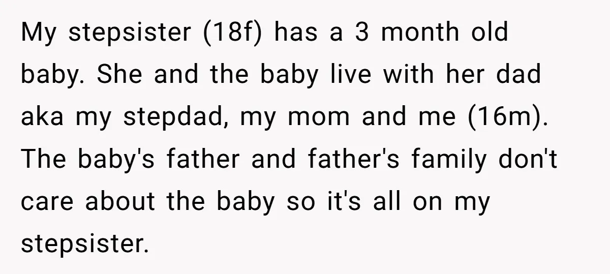 My stepsister (18f) has a 3 month old baby. She and the baby live with her dad aka my stepdad, my mom and me (16m). The baby's father and father's...