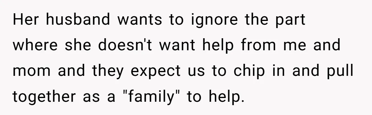 Her husband wants to ignore the part where she doesn't want help from me and mom and they expect us to chip in and pull together as a "family" to...