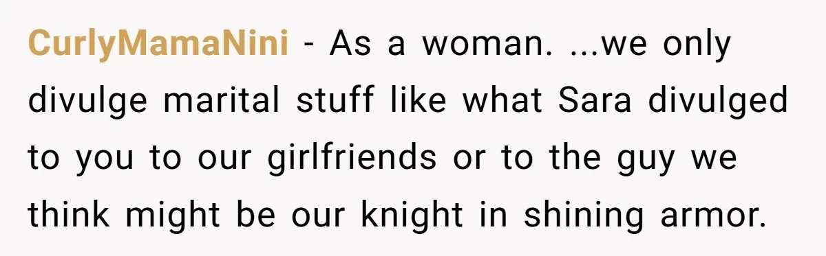 CurlyMamaNini − As a woman. ...we only divulge marital stuff like what Sara divulged to you to our girlfriends or to the guy we think might be our knight in...