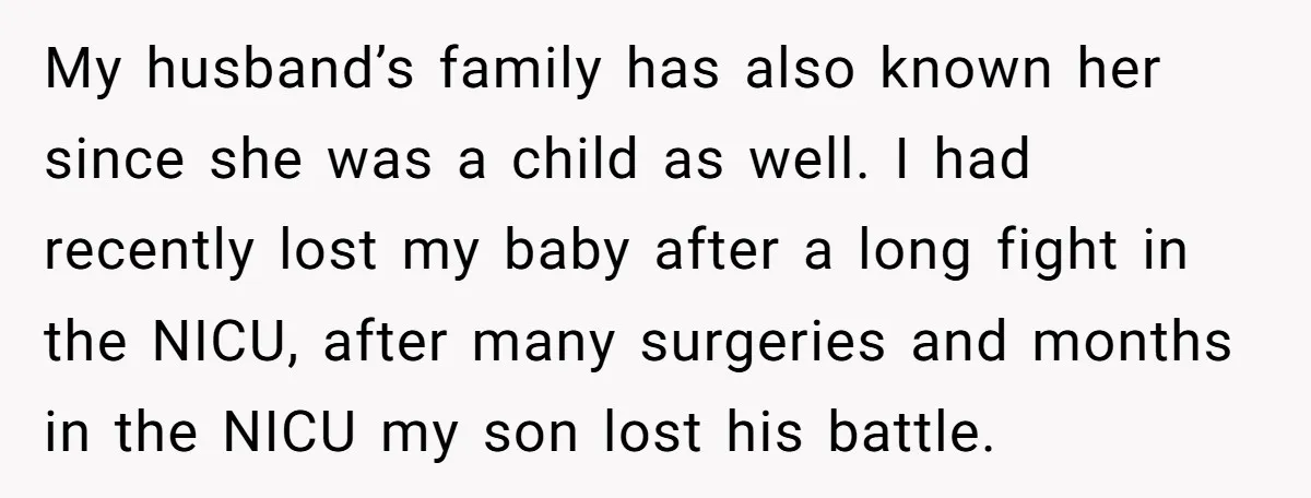 My husband’s family has also known her since she was a child as well. I had recently lost my baby after a long fight in the NICU, after many surgeries...