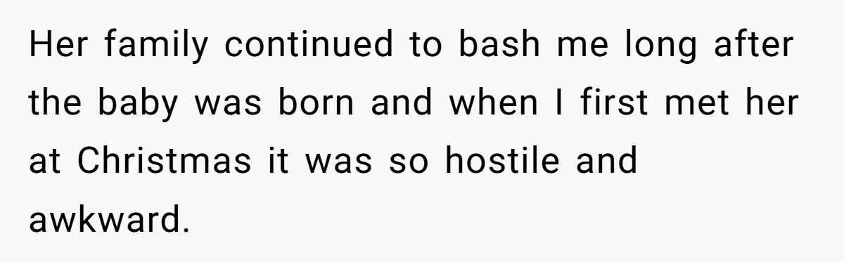Her family continued to bash me long after the baby was born and when I first met her at Christmas it was so hostile and awkward.