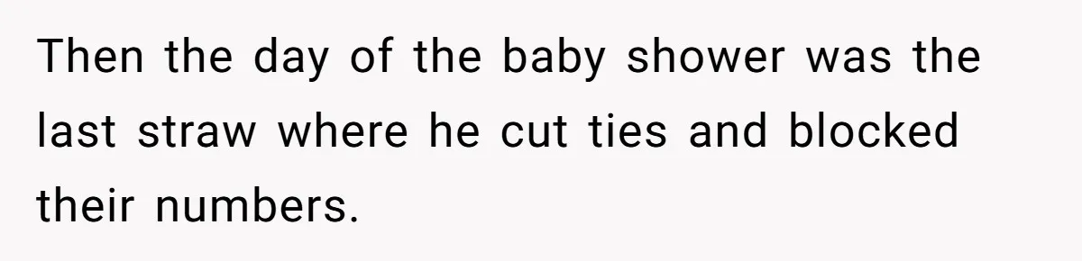 Then the day of the baby shower was the last straw where he cut ties and blocked their numbers.