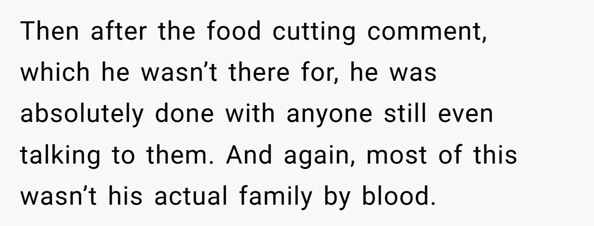 Then after the food cutting comment, which he wasn’t there for, he was absolutely done with anyone still even talking to them. And again, most of this wasn’t his actual...