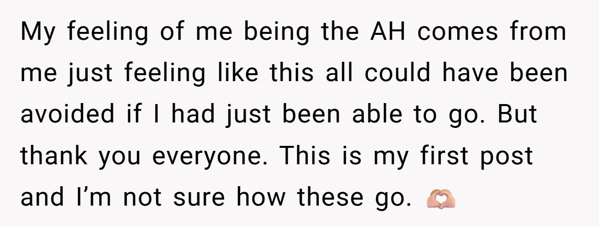 My feeling of me being the AH comes from me just feeling like this all could have been avoided if I had just been able to go. But thank you...