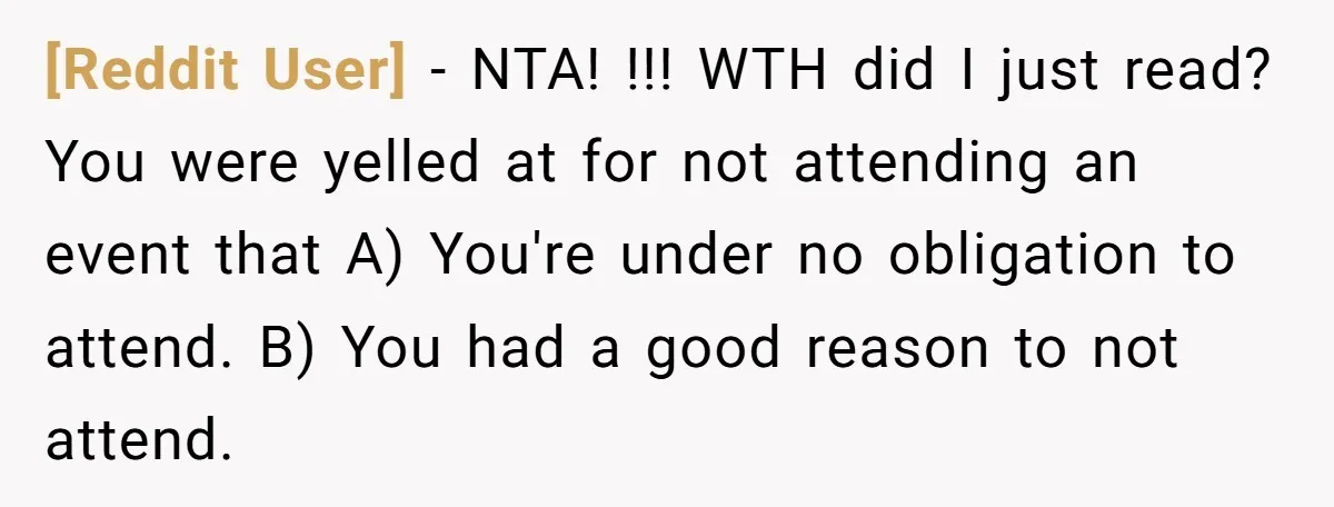 [Reddit User] − NTA! !!! WTH did I just read? You were yelled at for not attending an event that A) You're under no obligation to attend. B) You had...