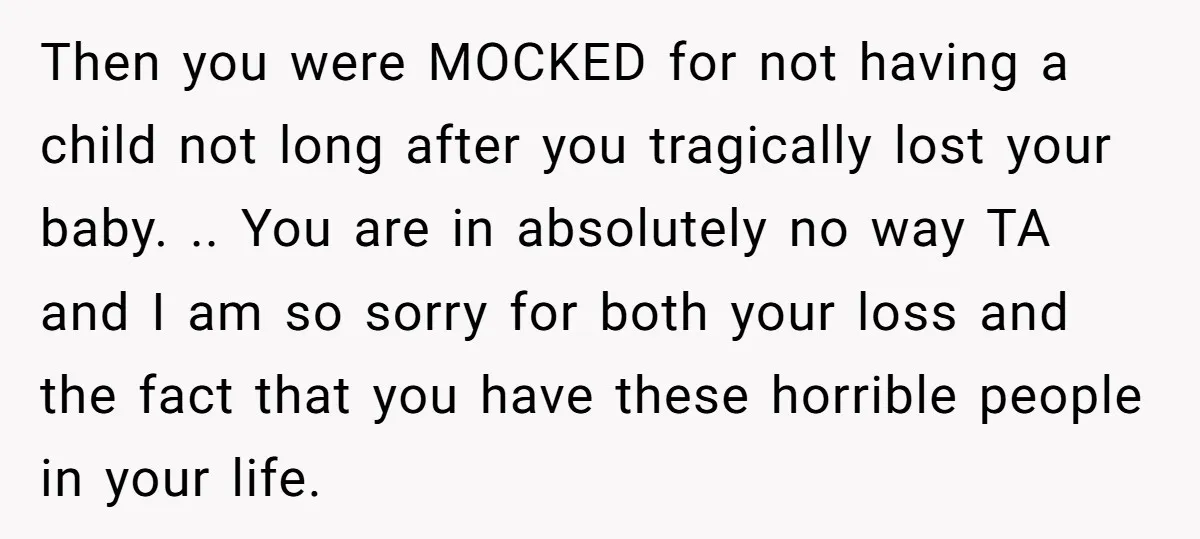 Then you were MOCKED for not having a child not long after you tragically lost your baby. .. You are in absolutely no way TA and I am so sorry...