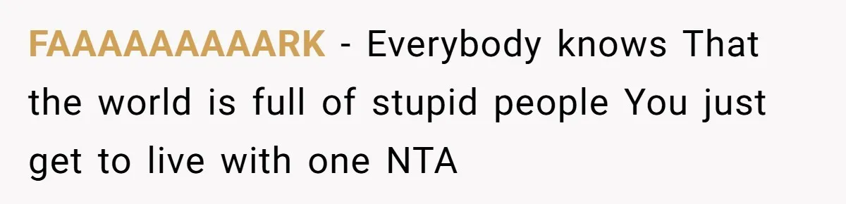 FAAAAAAAAARK − Everybody knows That the world is full of stupid people You just get to live with one NTA