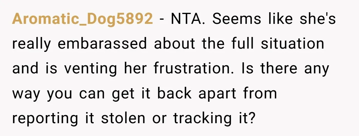 Aromatic_Dog5892 − NTA. Seems like she's really embarassed about the full situation and is venting her frustration. Is there any way you can get it back apart from reporting it...