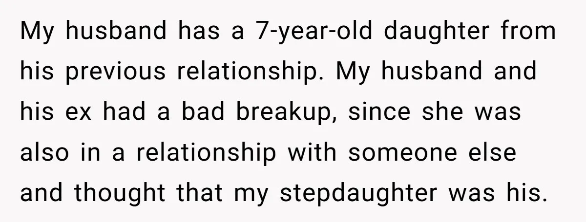 My husband has a 7-year-old daughter from his previous relationship. My husband and his ex had a bad breakup, since she was also in a relationship with someone else and...