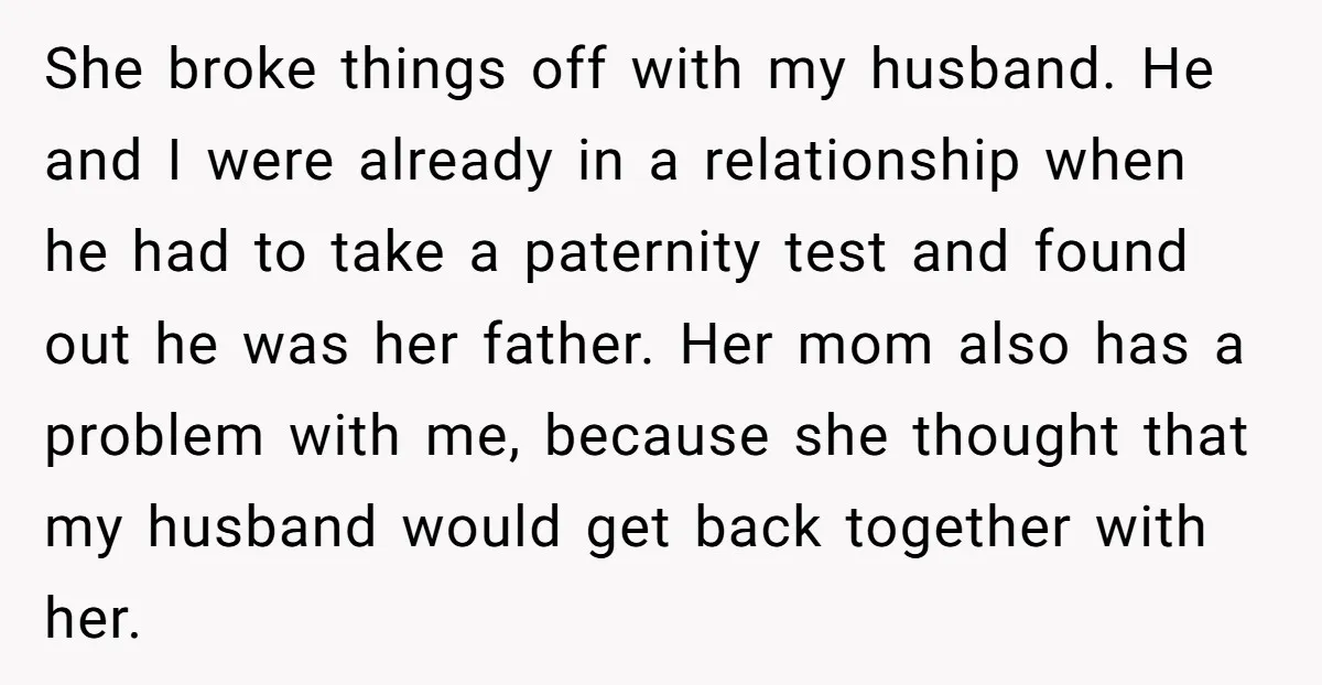She broke things off with my husband. He and I were already in a relationship when he had to take a paternity test and found out he was her father....