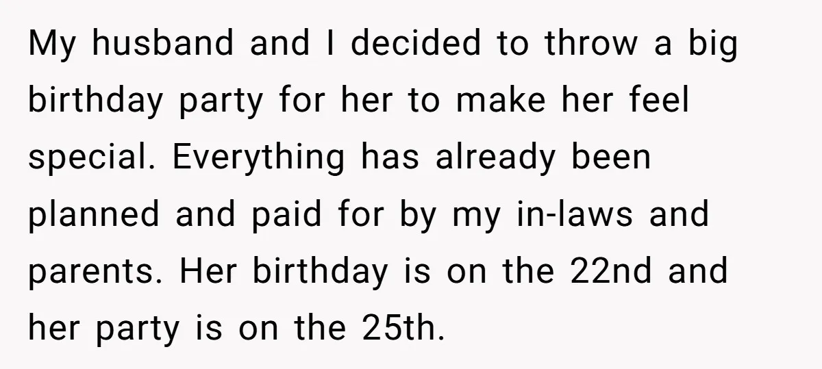My husband and I decided to throw a big birthday party for her to make her feel special. Everything has already been planned and paid for by my in-laws and...
