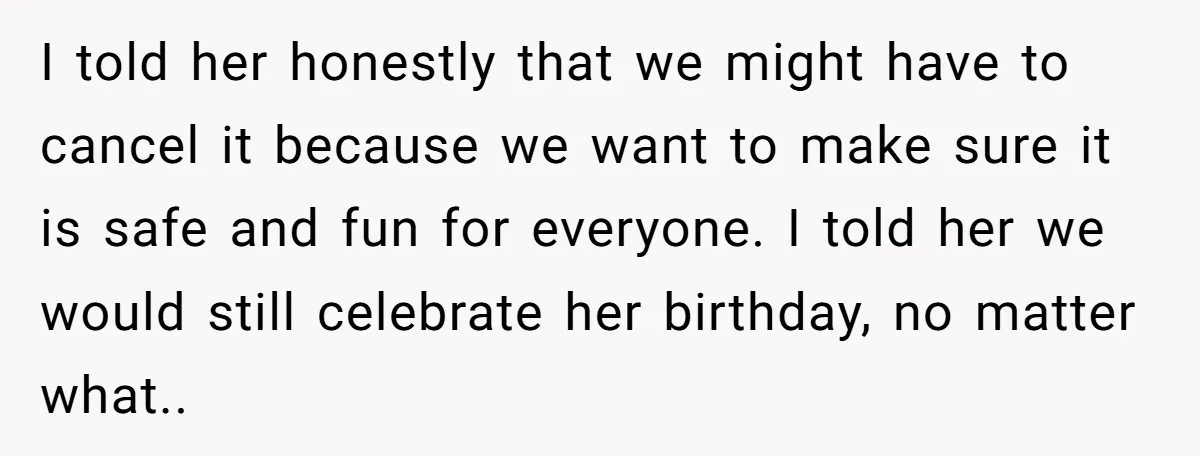 I told her honestly that we might have to cancel it because we want to make sure it is safe and fun for everyone. I told her we would still...