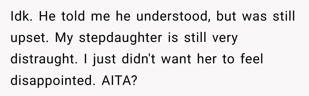 Idk. He told me he understood, but was still upset. My stepdaughter is still very distraught. I just didn't want her to feel disappointed. AITA?