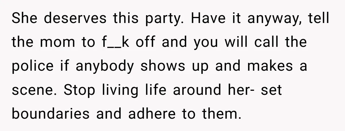 She deserves this party. Have it anyway, tell the mom to f__k off and you will call the police if anybody shows up and makes a scene. Stop living life...