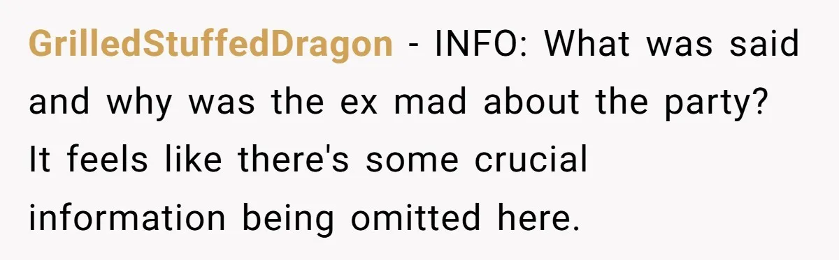 GrilledStuffedDragon − INFO: What was said and why was the ex mad about the party? It feels like there's some crucial information being omitted here.