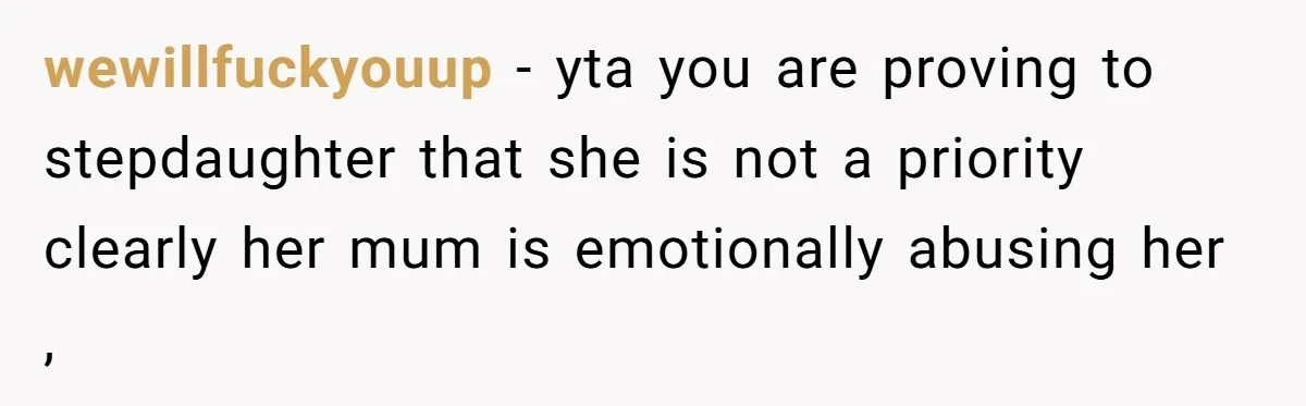 wewillfuckyouup − yta you are proving to stepdaughter that she is not a priority clearly her mum is emotionally abusing her ,
