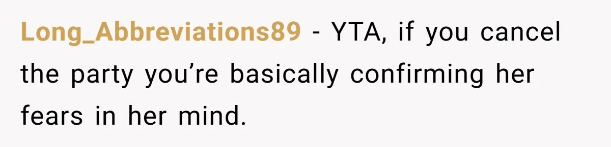 Long_Abbreviations89 − YTA, if you cancel the party you’re basically confirming her fears in her mind.