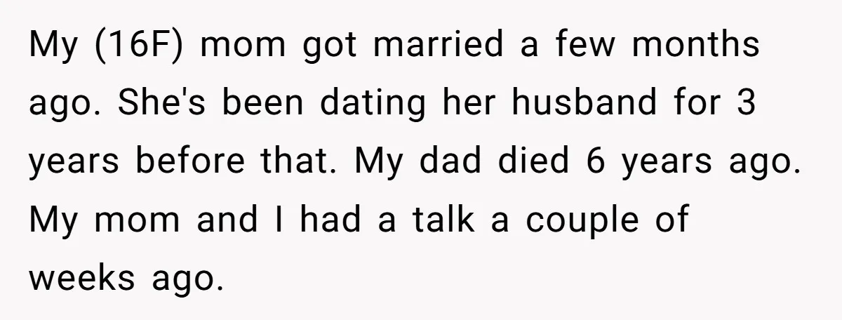 My (16F) mom got married a few months ago. She's been dating her husband for 3 years before that. My dad died 6 years ago. My mom and I had...