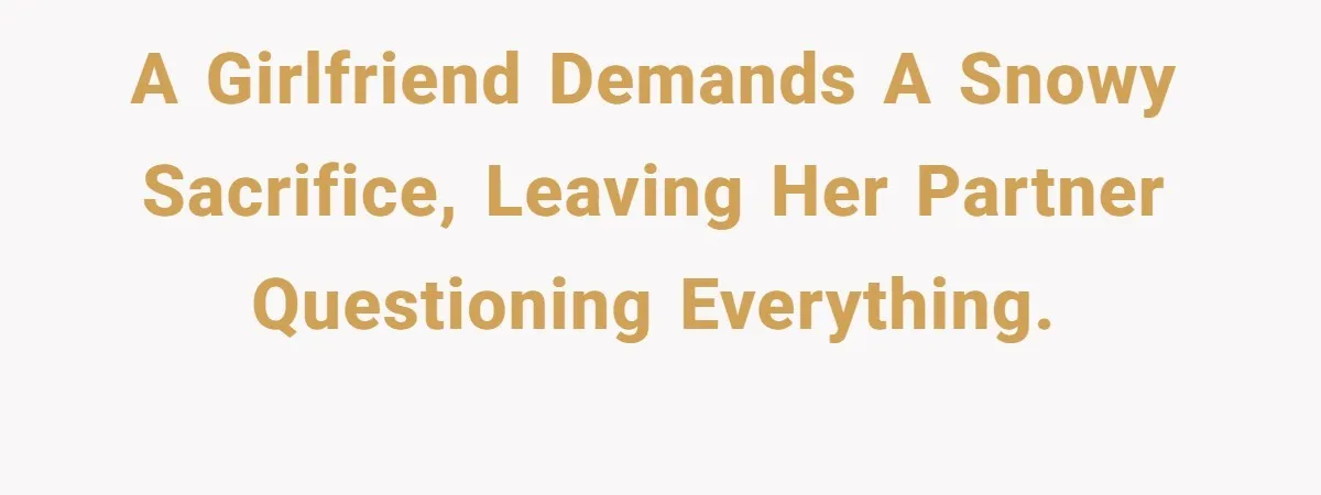 A Girlfriend Demands a Snowy Sacrifice, Leaving Her Partner Questioning Everything.