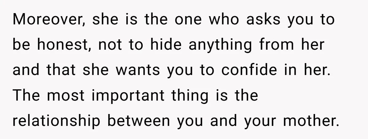 Moreover, she is the one who asks you to be honest, not to hide anything from her and that she wants you to confide in her. The most important thing...
