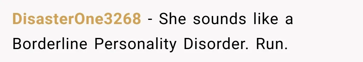DisasterOne3268 − She sounds like a Borderline Personality Disorder. Run.