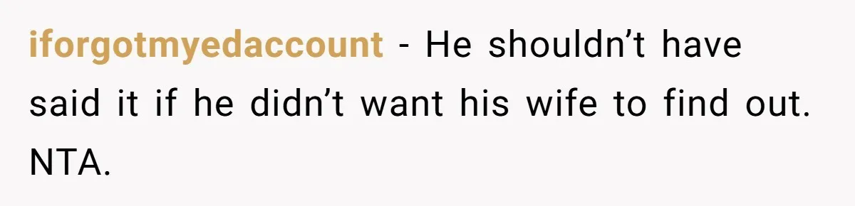 iforgotmyedaccount − He shouldn’t have said it if he didn’t want his wife to find out. NTA.