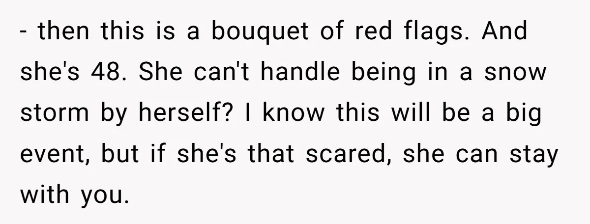 - then this is a bouquet of red flags. And she's 48. She can't handle being in a snow storm by herself? I know this will be a big event,...