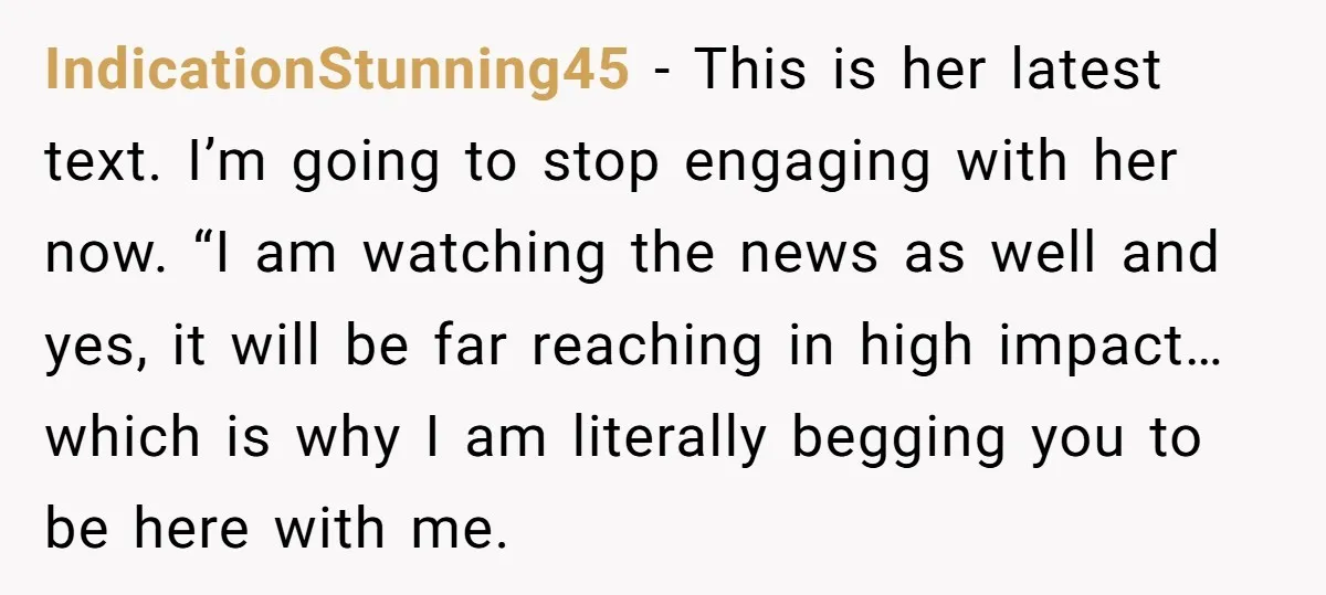 IndicationStunning45 − This is her latest text. I’m going to stop engaging with her now. “I am watching the news as well and yes, it will be far reaching in...