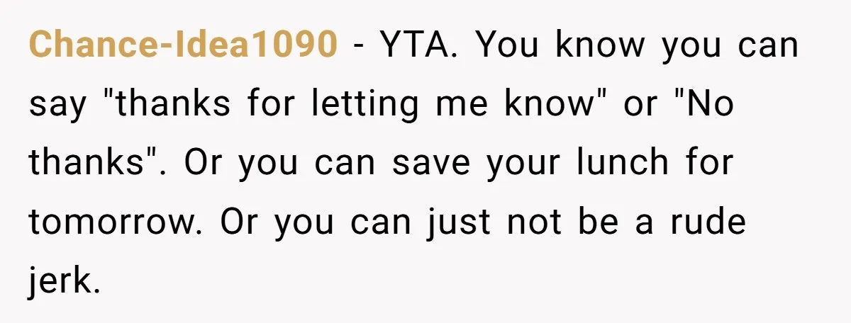 Chance-Idea1090 − YTA. You know you can say "thanks for letting me know" or "No thanks". Or you can save your lunch for tomorrow. Or you can just not be...