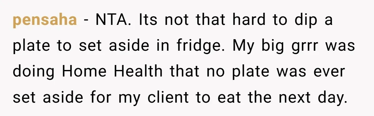 pensaha − NTA. Its not that hard to dip a plate to set aside in fridge. My big grrr was doing Home Health that no plate was ever set aside...