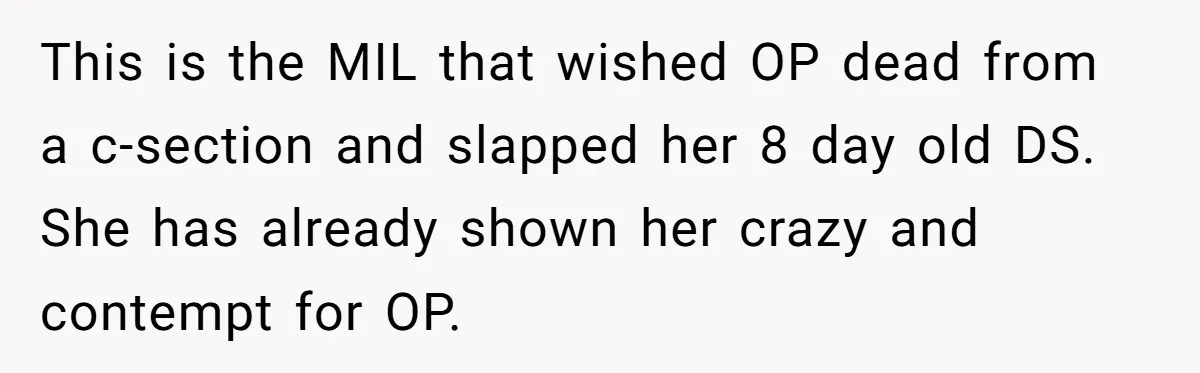 This is the MIL that wished OP dead from a c-section and slapped her 8 day old DS. She has already shown her crazy and contempt for OP.