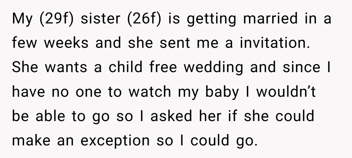 My (29f) sister (26f) is getting married in a few weeks and she sent me a invitation. She wants a child free wedding and since I have no one to...