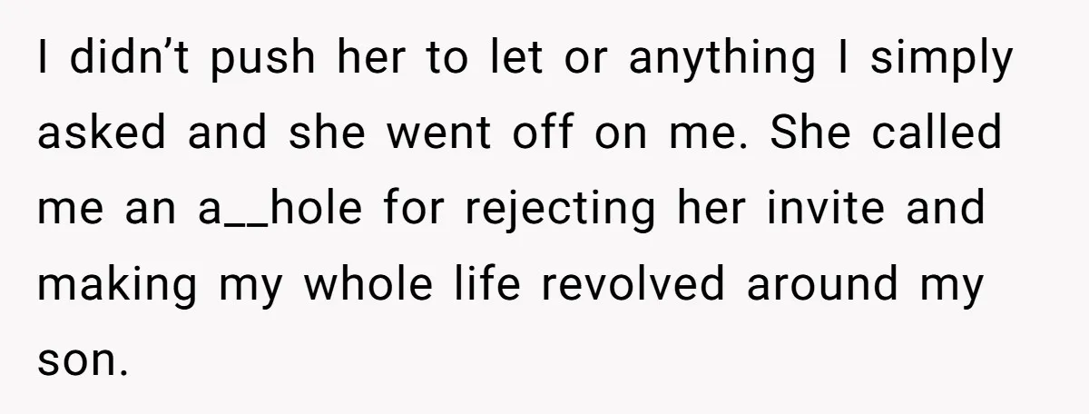 I didn’t push her to let or anything I simply asked and she went off on me. She called me an a__hole for rejecting her invite and making my whole...