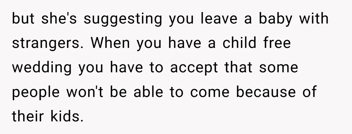but she's suggesting you leave a baby with strangers. When you have a child free wedding you have to accept that some people won't be able to come because of...