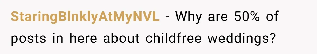 StaringBlnklyAtMyNVL − Why are 50% of posts in here about childfree weddings?