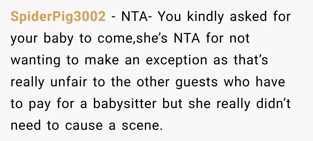 SpiderPig3002 − NTA- You kindly asked for your baby to come,she’s NTA for not wanting to make an exception as that’s really unfair to the other guests who have to...