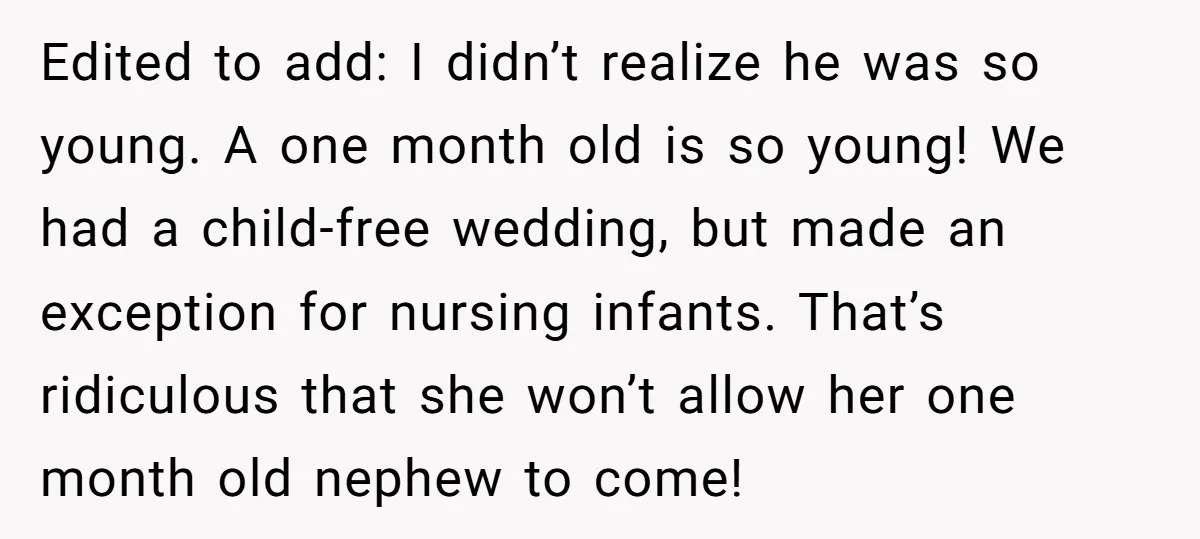 Edited to add: I didn’t realize he was so young. A one month old is so young! We had a child-free wedding, but made an exception for nursing infants. That’s...