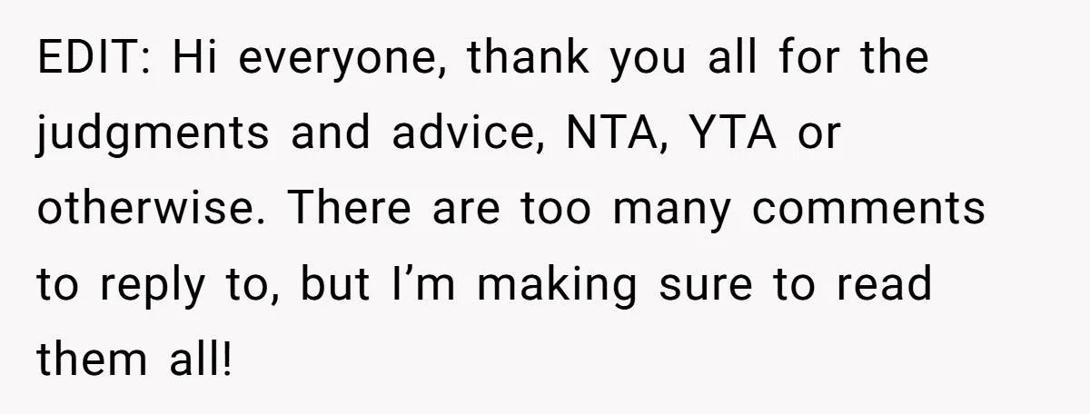 EDIT: Hi everyone, thank you all for the judgments and advice, NTA, YTA or otherwise. There are too many comments to reply to, but I’m making sure to read them...