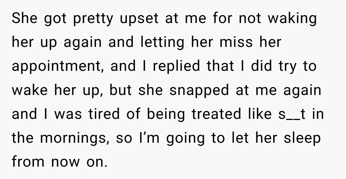 She got pretty upset at me for not waking her up again and letting her miss her appointment, and I replied that I did try to wake her up, but...