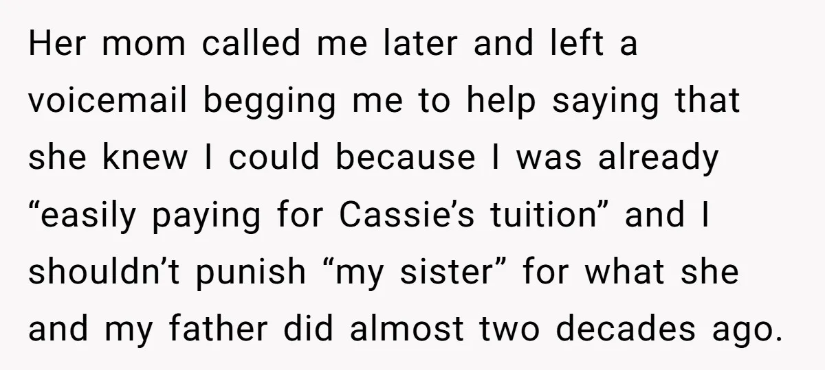 Her mom called me later and left a voicemail begging me to help saying that she knew I could because I was already “easily paying for Cassie’s tuition” and I...