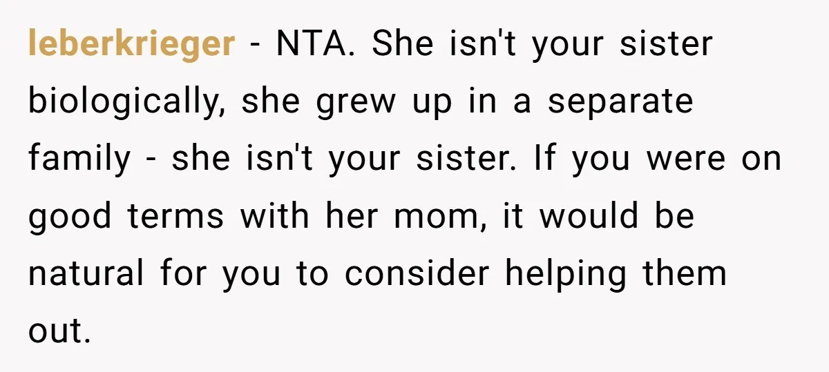 leberkrieger − NTA. She isn't your sister biologically, she grew up in a separate family - she isn't your sister. If you were on good terms with her mom, it...