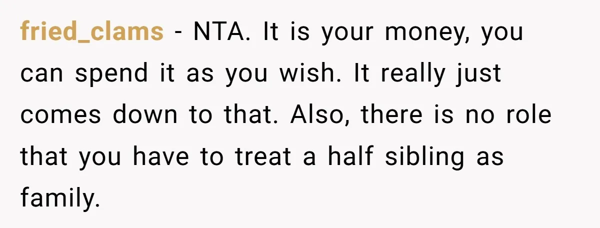 fried_clams − NTA. It is your money, you can spend it as you wish. It really just comes down to that. Also, there is no role that you have to...