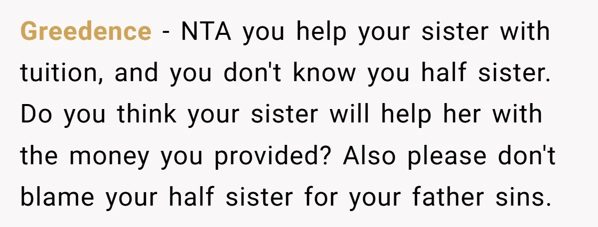 Greedence − NTA you help your sister with tuition, and you don't know you half sister. Do you think your sister will help her with the money you provided? Also...