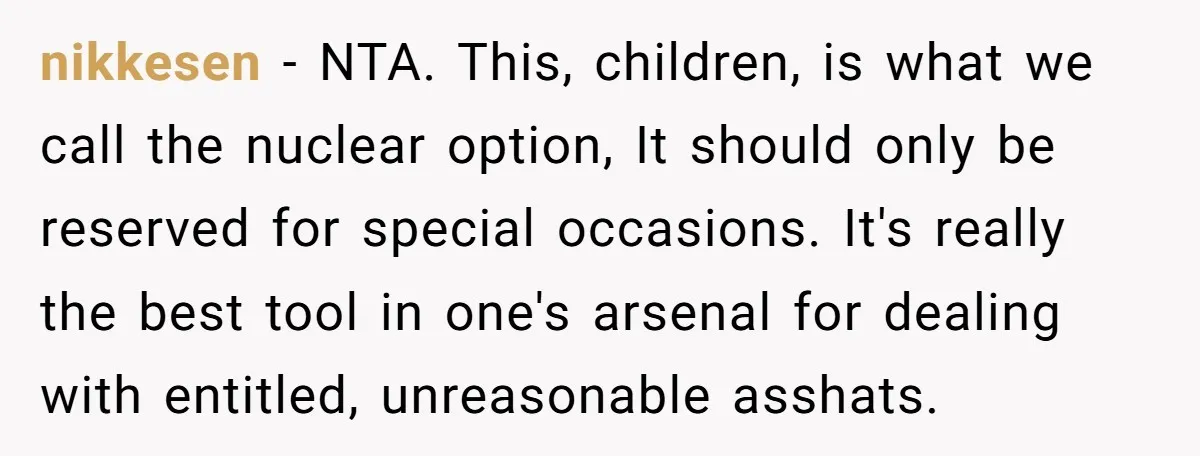 nikkesen − NTA. This, children, is what we call the nuclear option, It should only be reserved for special occasions. It's really the best tool in one's arsenal for dealing...